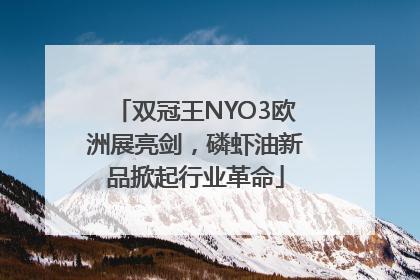 双冠王NYO3欧洲展亮剑，磷虾油新品掀起行业革命