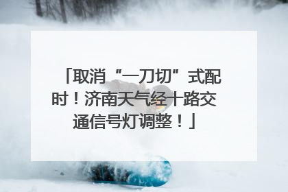 取消“一刀切”式配时！济南天气经十路交通信号灯调整！