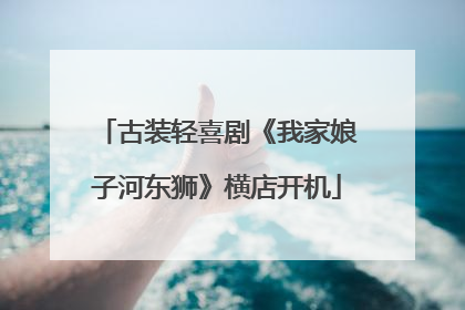 古装轻喜剧《我家娘子河东狮》横店开机