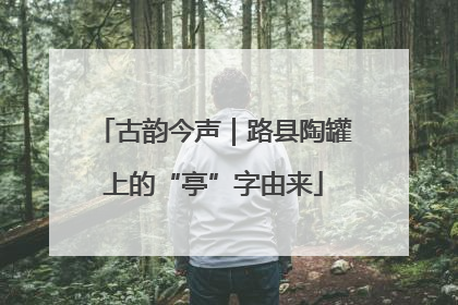 古韵今声｜路县陶罐上的“亭”字由来