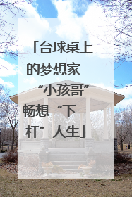 台球桌上的梦想家 “小孩哥”畅想“下一杆”人生
