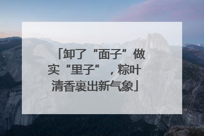 卸了“面子”做实“里子”，粽叶清香裹出新气象