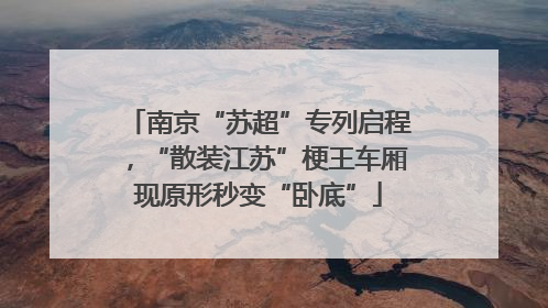 南京“苏超”专列启程，“散装江苏”梗王车厢现原形秒变“卧底”