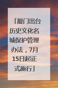 厦门出台历史文化名城保护管理办法，7月15日起正式施行