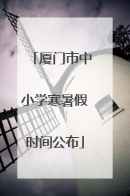厦门市中小学寒暑假时间公布