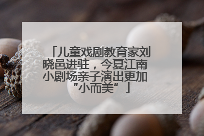 儿童戏剧教育家刘晓邑进驻，今夏江南小剧场亲子演出更加“小而美”