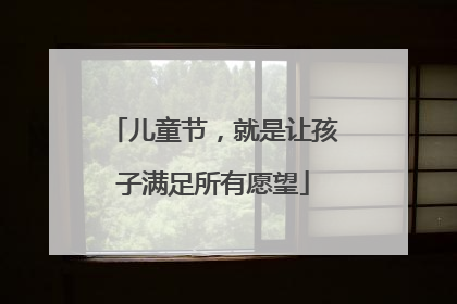 儿童节，就是让孩子满足所有愿望
