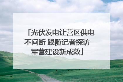 光伏发电让营区供电不间断 跟随记者探访军营建设新成效