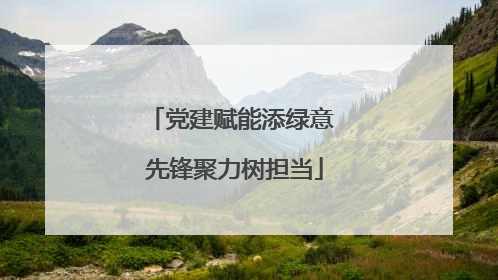 党建赋能添绿意 先锋聚力树担当