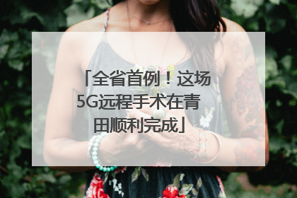 全省首例！这场5G远程手术在青田顺利完成