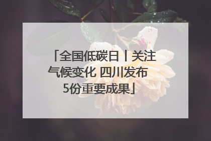 全国低碳日丨关注气候变化 四川发布5份重要成果