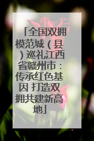 全国双拥模范城（县）巡礼江西省赣州市：传承红色基因 打造双拥共建新高地