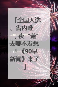 全国入选、省内唯一，夜“萧”去哪不发愁！《90早新闻》来了