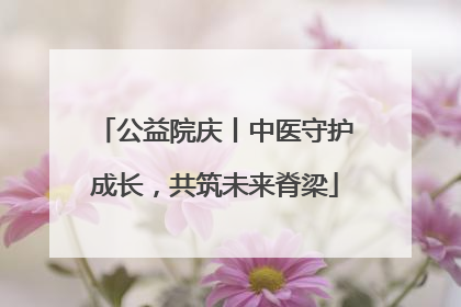 公益院庆丨中医守护成长，共筑未来脊梁