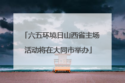 六五环境日山西省主场活动将在大同市举办