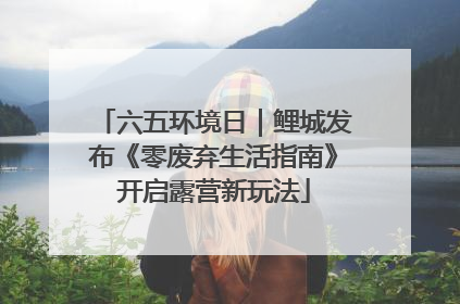 六五环境日｜鲤城发布《零废弃生活指南》开启露营新玩法