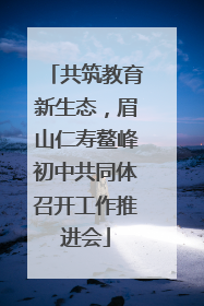共筑教育新生态，眉山仁寿鳌峰初中共同体召开工作推进会