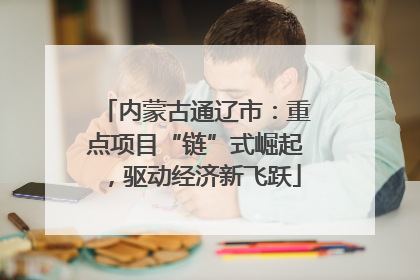 内蒙古通辽市：重点项目“链”式崛起，驱动经济新飞跃