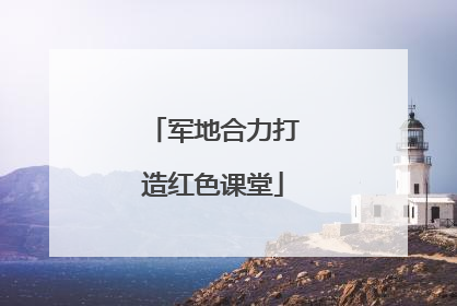 军地合力打造红色课堂