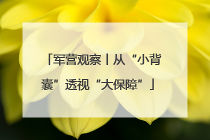军营观察丨从“小背囊”透视“大保障”