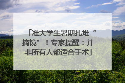 准大学生暑期扎堆“摘镜”！专家提醒：并非所有人都适合手术