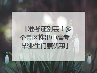准考证别丢！多个景区推出中高考毕业生门票优惠