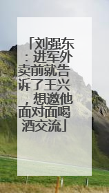 刘强东：进军外卖前就告诉了王兴，想邀他面对面喝酒交流
