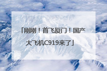 刚刚！首飞厦门！国产大飞机C919来了