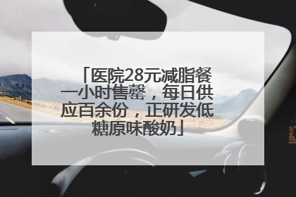 医院28元减脂餐一小时售罄，每日供应百余份，正研发低糖原味酸奶