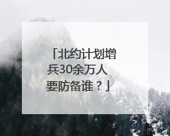 北约计划增兵30余万人要防备谁？