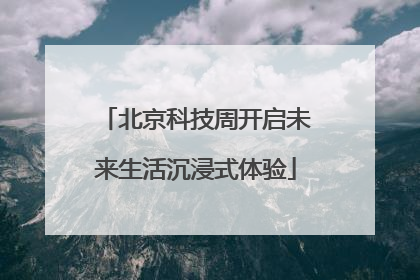 北京科技周开启未来生活沉浸式体验