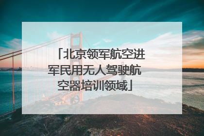 北京领军航空进军民用无人驾驶航空器培训领域