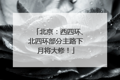 北京：西四环、北四环部分主路下月将大修！