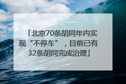 北京70条胡同年内实现“不停车”，目前已有32条胡同完成治理