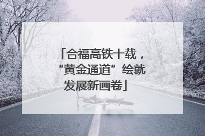 合福高铁十载，“黄金通道”绘就发展新画卷