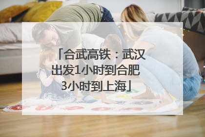 合武高铁：武汉出发1小时到合肥3小时到上海