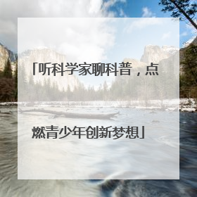 听科学家聊科普，点燃青少年创新梦想