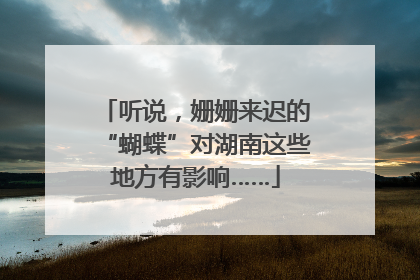 听说，姗姗来迟的“蝴蝶”对湖南这些地方有影响……