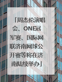 周杰伦演唱会、ONE冠军赛、国际网联济南网球公开赛等将在济南陆续举办