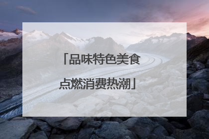 品味特色美食 点燃消费热潮
