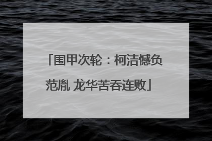 围甲次轮：柯洁憾负范胤 龙华苦吞连败