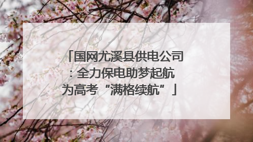 国网尤溪县供电公司：全力保电助梦起航 为高考“满格续航”