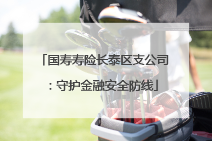 国寿寿险长泰区支公司：守护金融安全防线