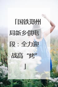 国铁郑州局新乡供电段：全力迎战高“烤”
