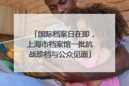 国际档案日在即，上海市档案馆一批抗战珍档与公众见面