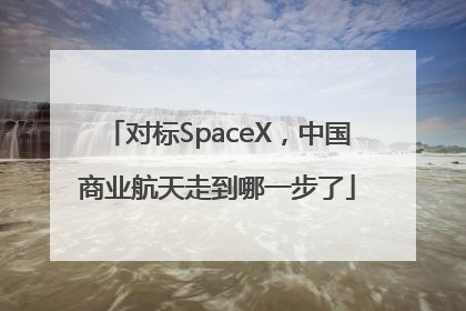 对标SpaceX，中国商业航天走到哪一步了