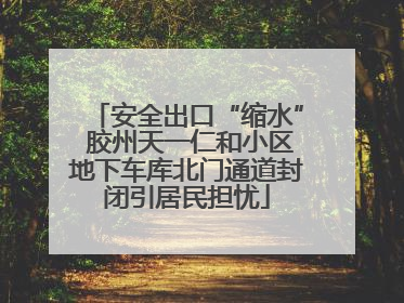 安全出口“缩水” 胶州天一仁和小区地下车库北门通道封闭引居民担忧