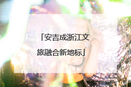 安吉成浙江文旅融合新地标
