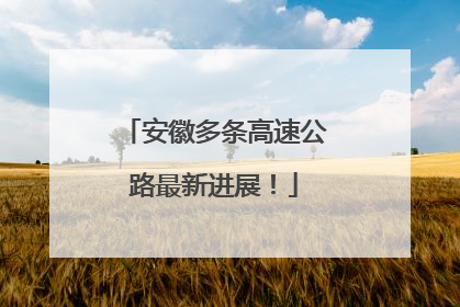 安徽多条高速公路最新进展！