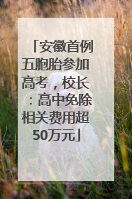 安徽首例五胞胎参加高考，校长：高中免除相关费用超50万元